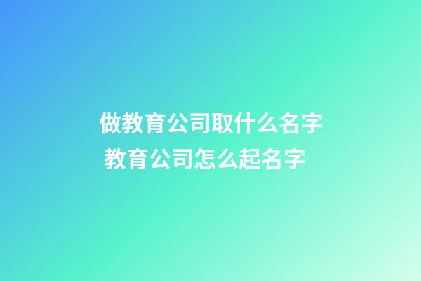 做教育公司取什么名字 教育公司怎么起名字